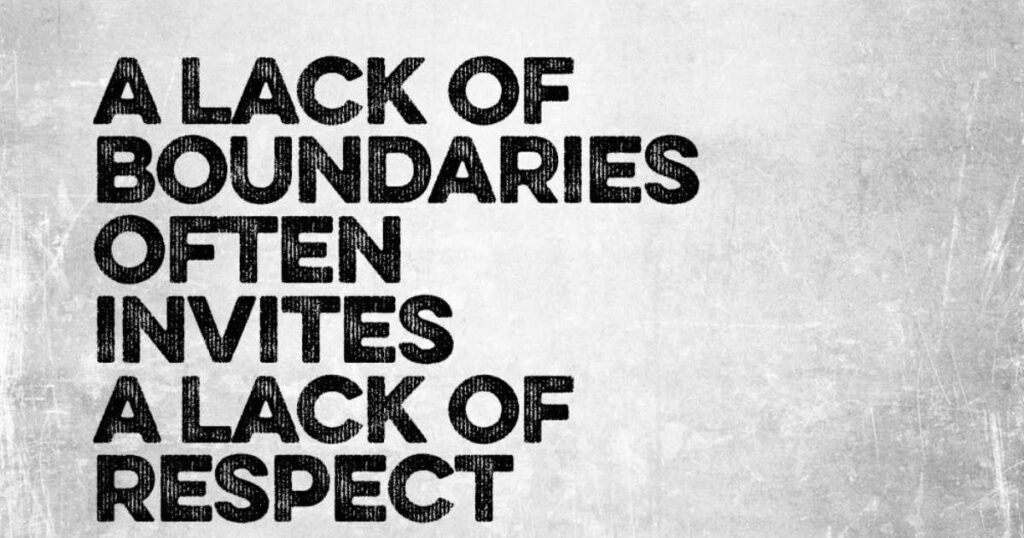 A lack of boundaries invites a lack of respect.