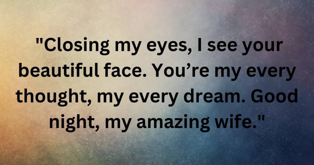  "Closing my eyes, I see your beautiful face. You’re my every thought, my every dream. Good night, my amazing wife."