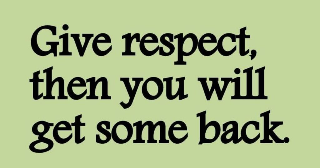 If you want respect, give it first.”